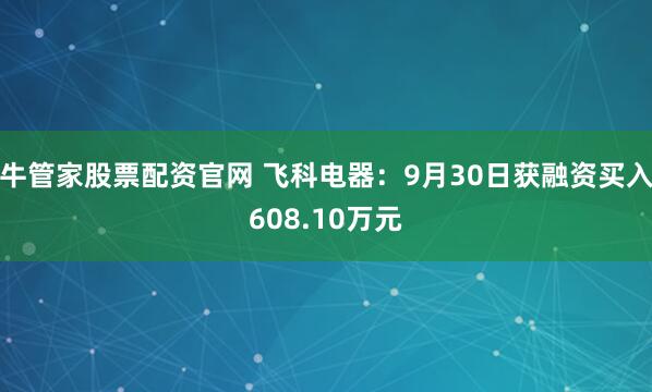 牛管家股票配资官网 飞科电器：9月30日获融资买入608.10万元