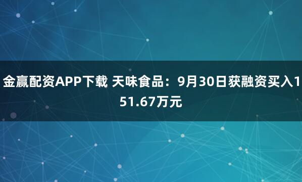 金赢配资APP下载 天味食品：9月30日获融资买入151.67万元