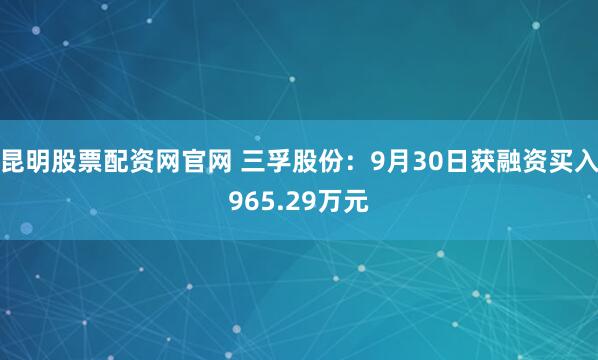 昆明股票配资网官网 三孚股份：9月30日获融资买入965.29万元