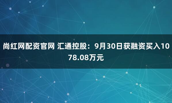 尚红网配资官网 汇通控股：9月30日获融资买入1078.08万元
