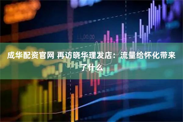 成华配资官网 再访晓华理发店：流量给怀化带来了什么