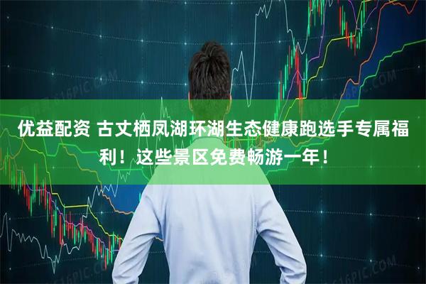 优益配资 古丈栖凤湖环湖生态健康跑选手专属福利！这些景区免费畅游一年！