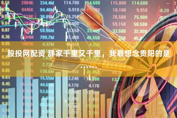 股投网配资 辞家千里又千里，我最想念贵阳的是……