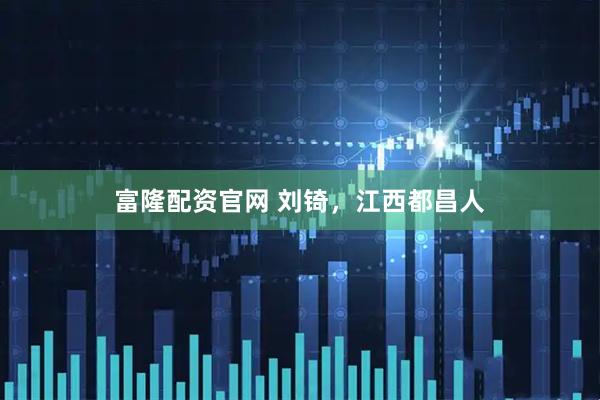 富隆配资官网 刘锜，江西都昌人