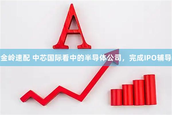 金岭速配 中芯国际看中的半导体公司，完成IPO辅导