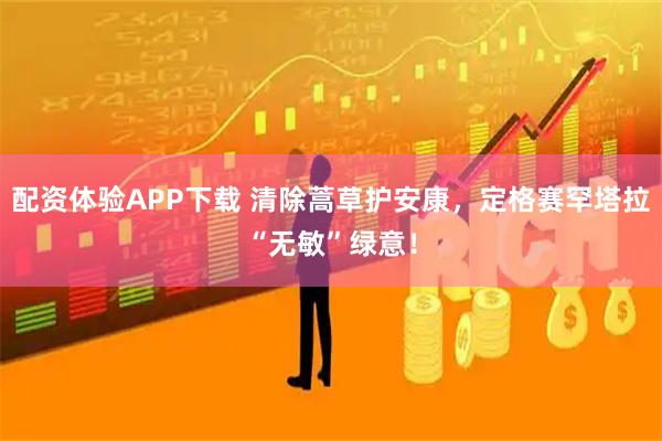 配资体验APP下载 清除蒿草护安康，定格赛罕塔拉“无敏”绿意！