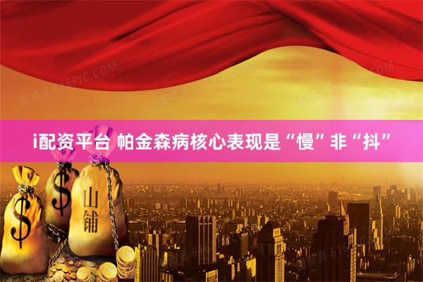i配资平台 帕金森病核心表现是“慢”非“抖”