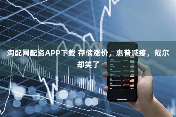 淘配网配资APP下载 存储涨价，惠普喊疼，戴尔却笑了