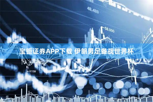 宝钜证券APP下载 伊朗男足备战世界杯