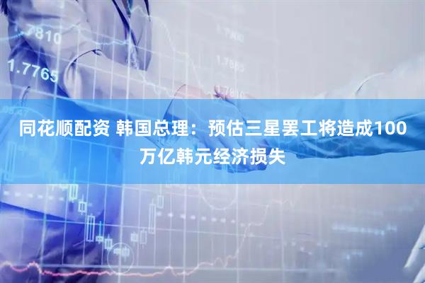 同花顺配资 韩国总理：预估三星罢工将造成100万亿韩元经济损失
