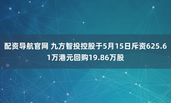 配资导航官网 九方智投控股于5月15日斥资625.61万港元回购19.86万股